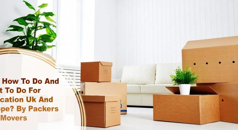 Just How To Do And What To Do For Relocation Uk And Europe? By Packers And Movers
